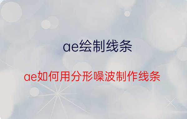 ae绘制线条 ae如何用分形噪波制作线条？